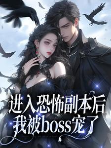 进入恐怖副本后，我被boss宠了完整版小说，进入恐怖副本后，我被boss宠了免费阅读