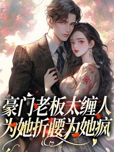 豪门老板太缠人，为她折腰为她疯小说的所有章节都能在哪里免费读到？