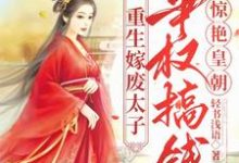 小说《重生嫁废太子，争权搞钱惊艳皇朝》完整版章节免费阅读-优文网