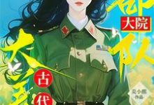 八零：部队大院来了个古代大美人小说完结了吗？在哪里可以免费读到？-优文网