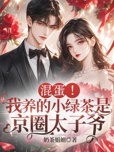 完结版《混蛋！我养的小绿茶是京圈太子爷》章节阅读