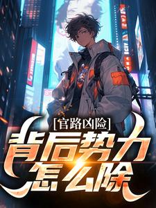 颜卿陆清雅小说官路凶险，背后势力怎么除章节免费阅读