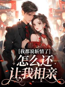 小说《我都说斩情了，怎么还让我相亲》完整版在线章节免费阅读