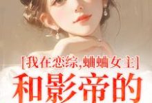 我在恋综，蛐蛐女主和影帝的二三事完整版小说，我在恋综，蛐蛐女主和影帝的二三事最新章节-优文网