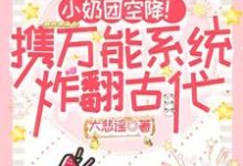 完结版《小奶团空降！携万能系统炸翻古代》在线免费阅读-优文网