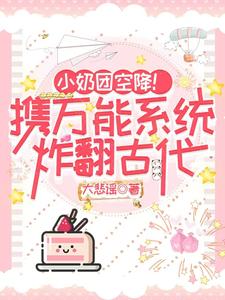 完结版《小奶团空降！携万能系统炸翻古代》在线免费阅读