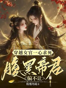 小说完整版《穿越女官一心求死，腹黑帝君偏不》免费阅读