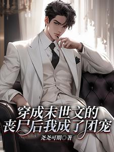 《穿成末世文的丧尸后我成了团宠》小说章节在线试读，《穿成末世文的丧尸后我成了团宠》最新章节目录