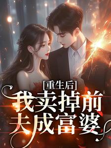 重生后我卖掉前夫成富婆完整版小说，重生后我卖掉前夫成富婆最新章节