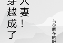 已完结小说《我穿越成了别人妻！》在线章节阅读-优文网