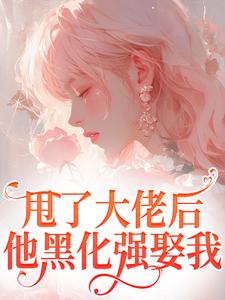 江湛倪一雪小说甩了大佬后，他黑化强娶我在线阅读章节