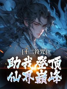完结版《十二符咒助我登顶仙界巅峰》章节阅读
