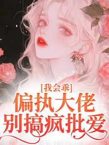 在线寻找我会乖，偏执大佬别搞疯批爱小说的无删减版本