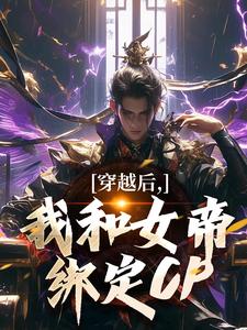 穿越后，我和女帝绑定CP小说完结了吗？在哪里可以免费读到？