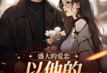 盛大的爱恋，以他的回眸开始小说，盛大的爱恋，以他的回眸开始在线阅读-优文网