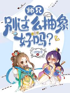 师兄，别这么抽象好吗？完整版小说，师兄，别这么抽象好吗？江小白洛瑶瑶