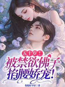 五十岁！被禁欲佛子掐腰娇宠！小说全文哪里可以免费看？