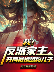 我！反派家主，开局暴揍舔狗儿子免费阅读，我！反派家主，开局暴揍舔狗儿子章节目录