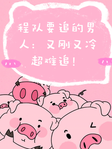 程队要追的男人：又刚又冷超难追免费阅读，程队要追的男人：又刚又冷超难追章节目录