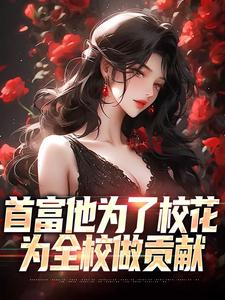 首富他为了校花，为全校做贡献免费阅读，首富他为了校花，为全校做贡献章节在线阅读