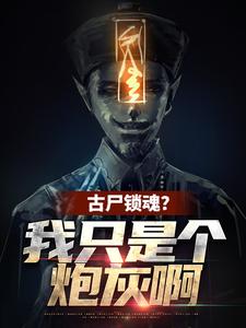 已完结小说《古尸锁魂？我只是个炮灰啊》最新章节