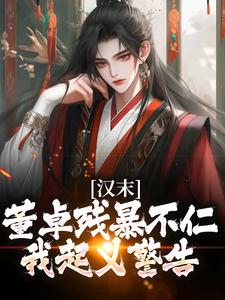 小说完整版《汉末：董卓残暴不仁？我起义警告》免费阅读