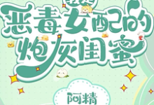 完结版《我是恶毒女配的炮灰闺蜜》免费阅读-优文网