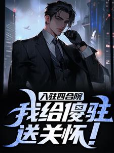 入驻四合院，我给傻驻送关怀！小说最新更新在哪里？免费在线看