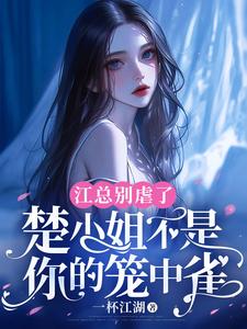 楚鸣乔江潮汐小说完结版在线阅读，江总别虐了，楚小姐不是你的笼中雀免费看