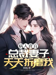 病入膏肓，总裁妻子天天折磨我完整版小说免费阅读，病入膏肓，总裁妻子天天折磨我小说