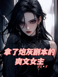 拿了炮灰剧本的爽文女主小说，拿了炮灰剧本的爽文女主在线阅读
