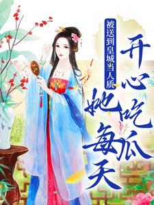 已完结小说《被送到皇城当人质，她每天开心吃瓜》在线章节阅读