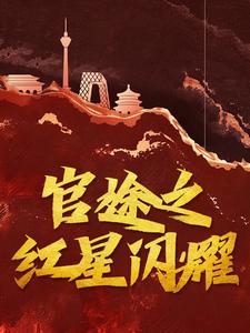 已完结小说《官途之红星闪耀》章节免费阅读