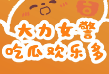 大力女警吃瓜欢乐多这本小说在哪里可以看？哪里有免费试读章节？-优文网