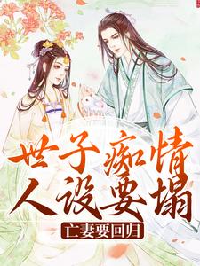 在线寻找世子痴情人设要塌，亡妻要回归小说的无删减版本
