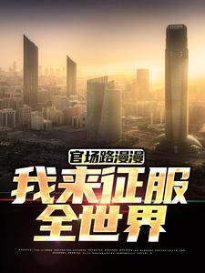 官场路漫漫，我来征服全世界小说的最新章节在哪里更新？免费追踪阅读