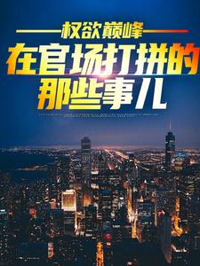 权欲巅峰：在官场打拼的那些事儿杜夏春孟香然，权欲巅峰：在官场打拼的那些事儿完整版最新章节