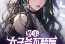 娱乐：太子爷不舔后，当红女星破防了这本小说怎么样？免费在线阅读试试-优文网