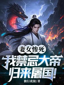 妻女惨死，我禁忌大帝归来屠国！完整版小说，妻女惨死，我禁忌大帝归来屠国！免费阅读