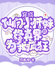 完结版《穿成仙门小师妹后修真界为我疯狂》章节目录在线阅读