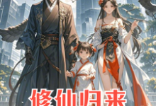 已完结小说《修仙归来：4岁女儿说我是渣男》在线章节阅读-优文网