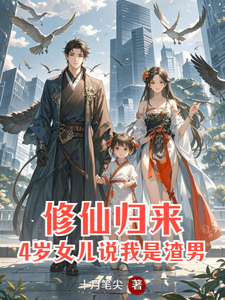 已完结小说《修仙归来：4岁女儿说我是渣男》在线章节阅读