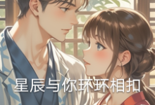 完结版《星辰与你环环相扣》在线免费阅读-优文网