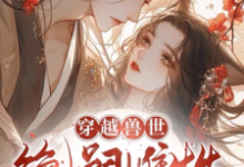穿越兽世：无嗣雌性多崽多福这本小说怎么样？免费在线阅读试试-优文网