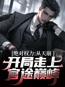 小说《绝对权力：从天崩开局走上官途巅峰》在线章节阅读