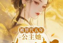 完结版《被替代五年，公主她杀回来了》章节目录在线阅读-优文网