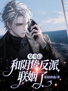 完结版《穿书后和阴鸷反派联姻了》免费阅读