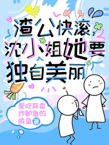 渣公快滚，沈小姐她要独自美丽小说全文哪里可以免费看？