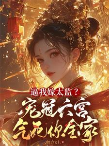 完结版《逼我嫁太监？宠冠六宫气死你全家》免费阅读