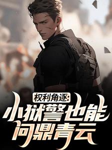 已完结小说《权利角逐：小狱警也能问鼎青云》在线章节阅读